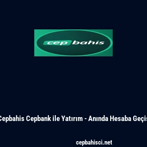 Cepbahis Cepbank ile Yatırım - Anında Hesaba Ge&ccedil;iş
