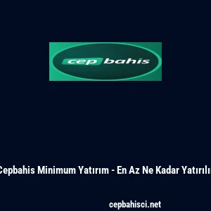 Cepbahis Minimum Yatırım - En Az Ne Kadar Yatırılır