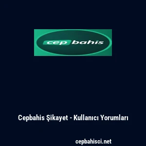 Cepbahis Şikayet - Kullanıcı Yorumları